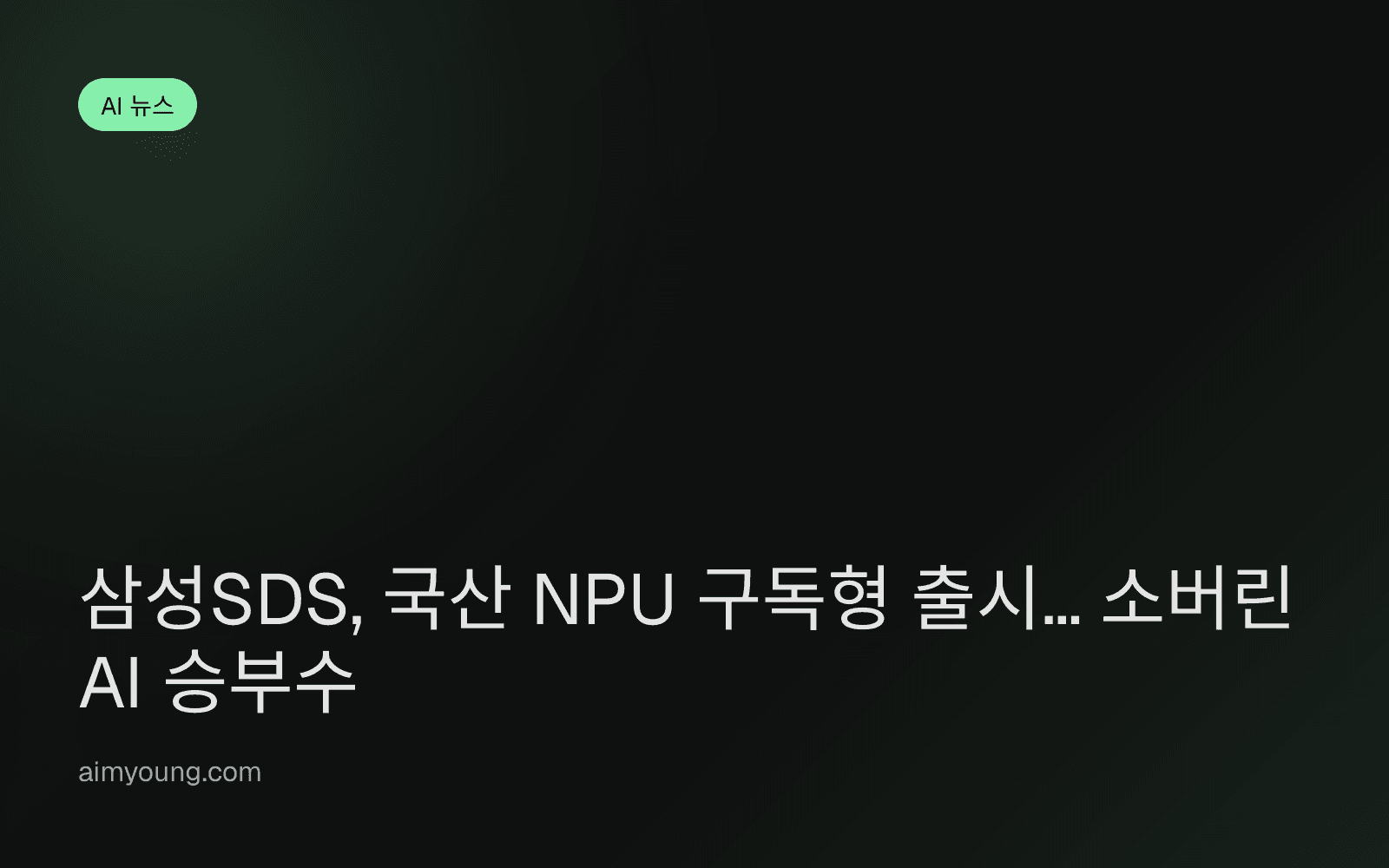 삼성SDS, 국산 NPU 구독형 출시… 소버린 AI 승부수