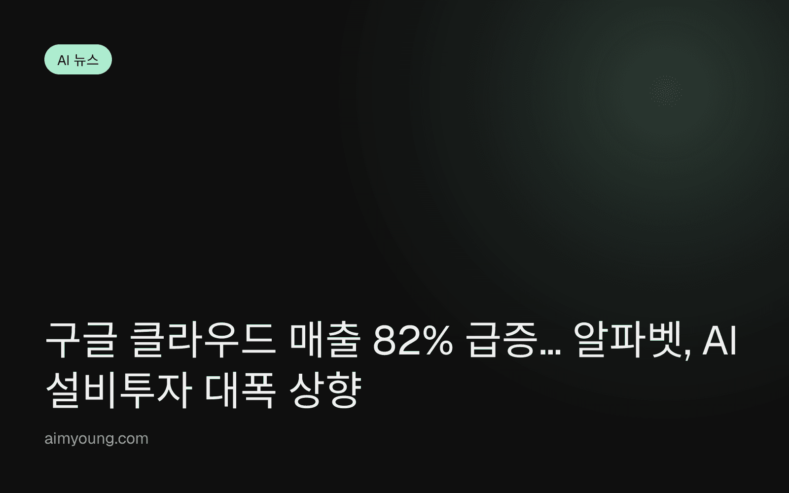 구글 클라우드 매출 82% 급증… 알파벳, AI 설비투자 대폭 상향