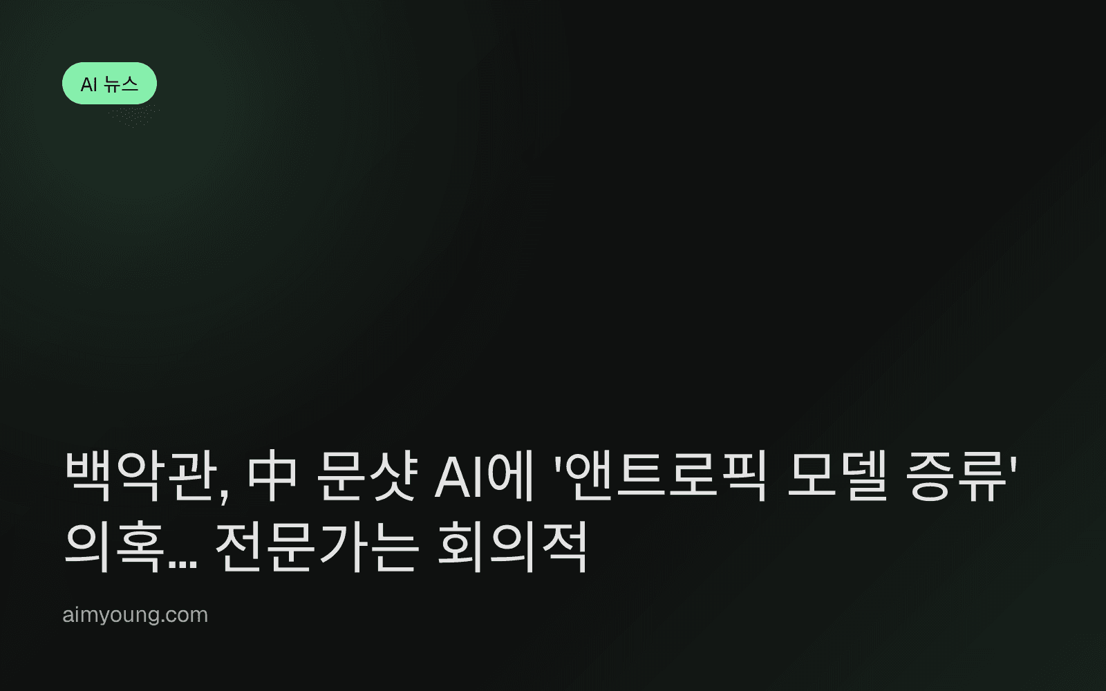 백악관, 中 문샷 AI에 '앤트로픽 모델 증류' 의혹… 전문가는 회의적