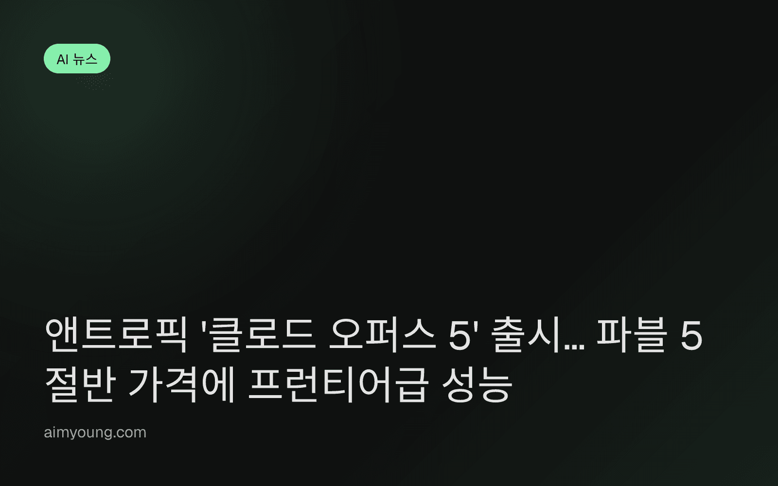 앤트로픽 '클로드 오퍼스 5' 출시… 파블 5 절반 가격에 프런티어급 성능