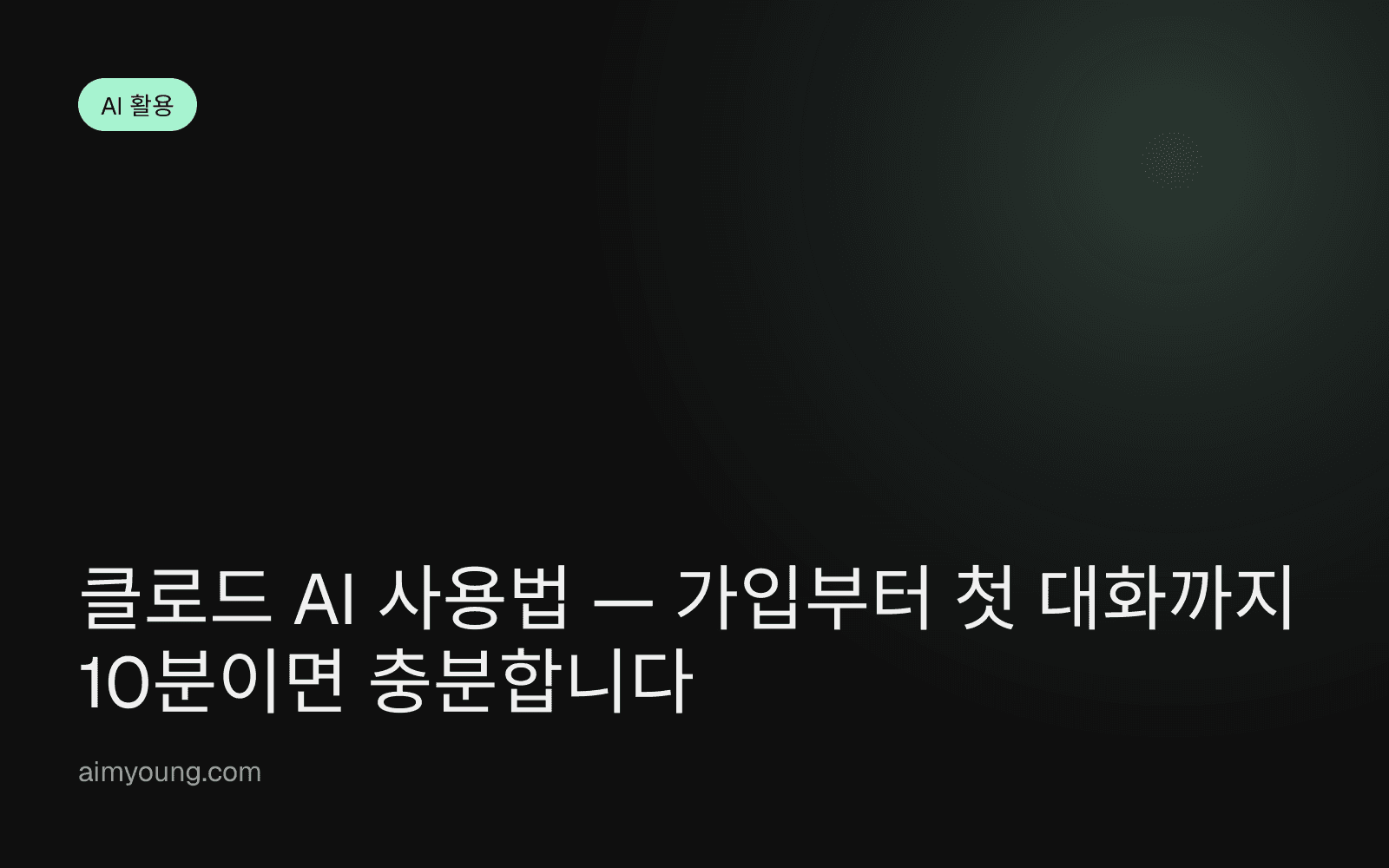 클로드 AI 사용법 — 가입부터 첫 대화까지 10분이면 충분합니다