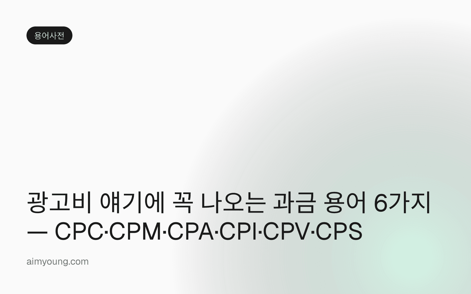 광고비 얘기에 꼭 나오는 과금 용어 6가지 — CPC·CPM·CPA·CPI·CPV·CPS