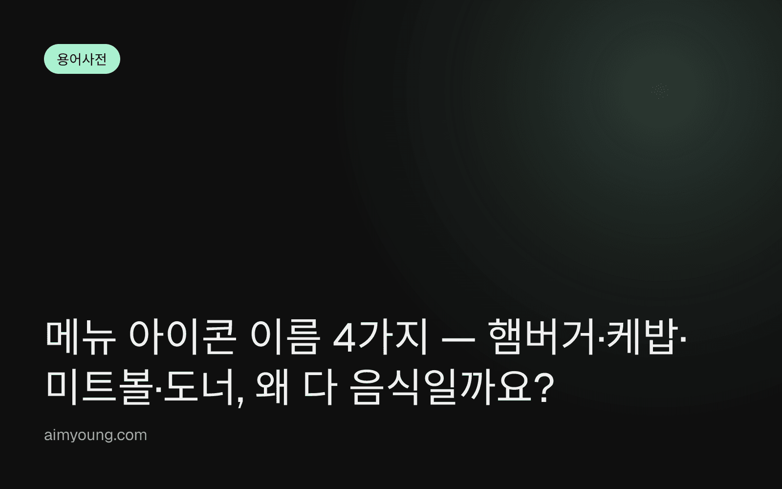 메뉴 아이콘 이름 4가지 — 햄버거·케밥·미트볼·도너, 왜 다 음식일까요?