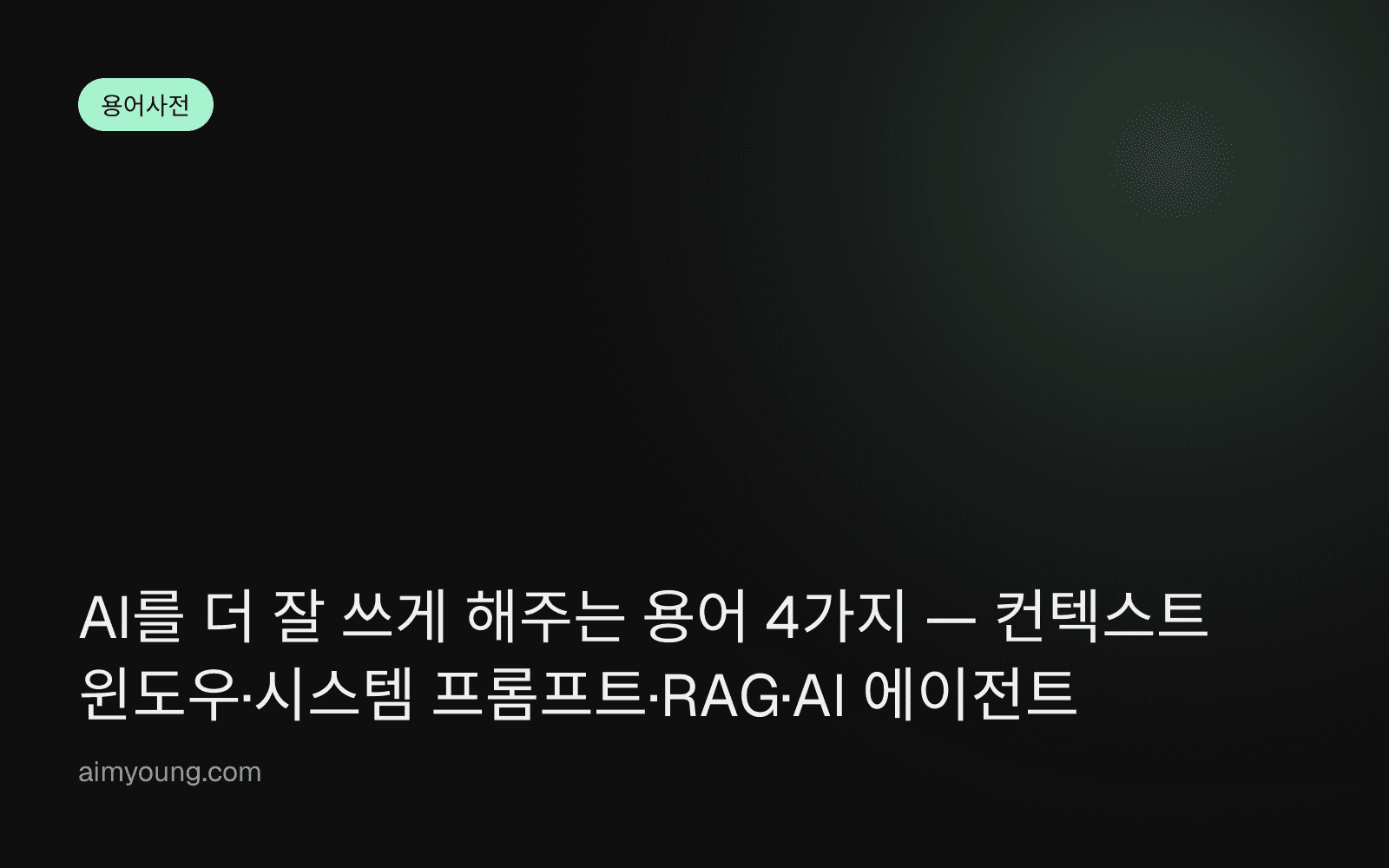 AI를 더 잘 쓰게 해주는 용어 4가지 — 컨텍스트 윈도우·시스템 프롬프트·RAG·AI 에이전트
