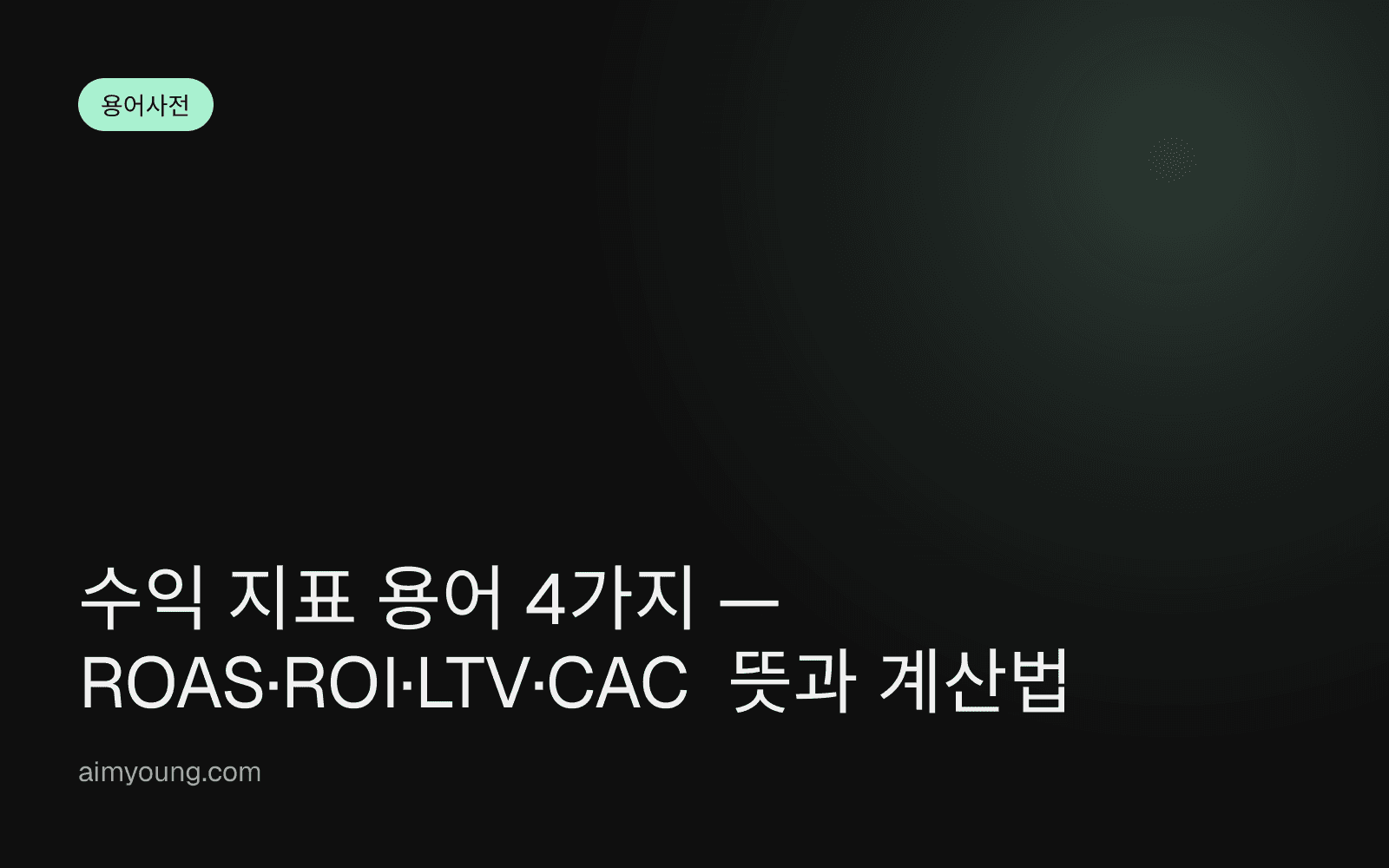 수익 지표 용어 4가지 — ROAS·ROI·LTV·CAC 뜻과 계산법
