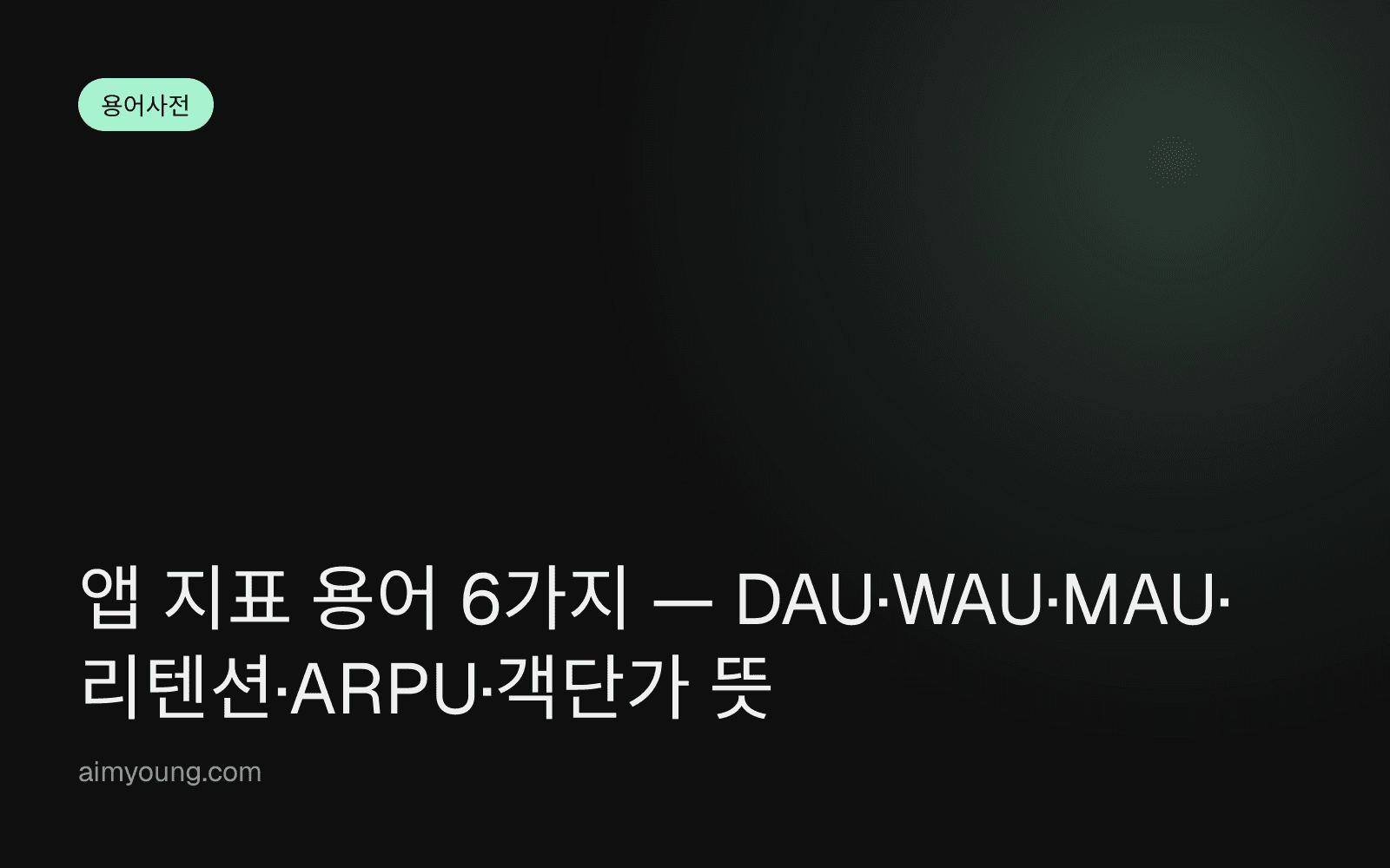 앱 지표 용어 6가지 — DAU·WAU·MAU·리텐션·ARPU·객단가 뜻