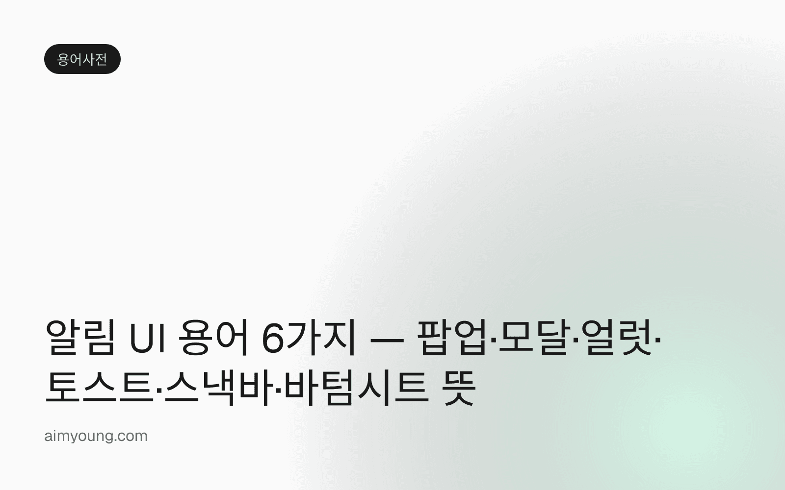 알림 UI 용어 6가지 — 팝업·모달·얼럿·토스트·스낵바·바텀시트 뜻