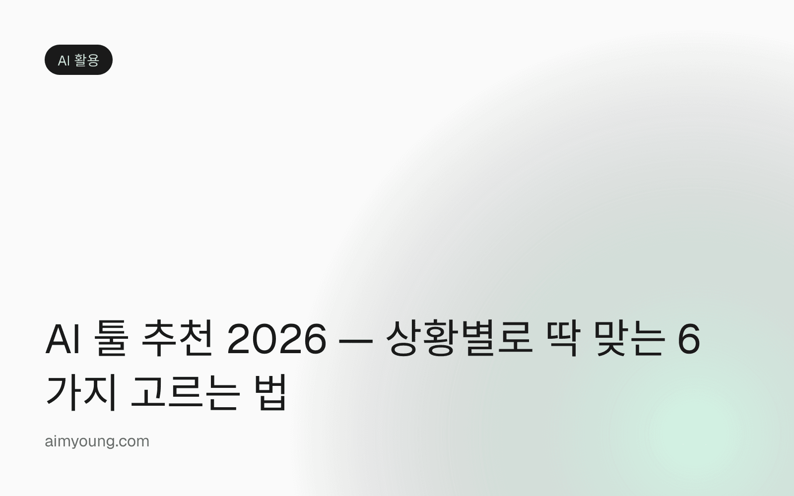 AI 툴 추천 2026 — 상황별로 딱 맞는 6가지 고르는 법