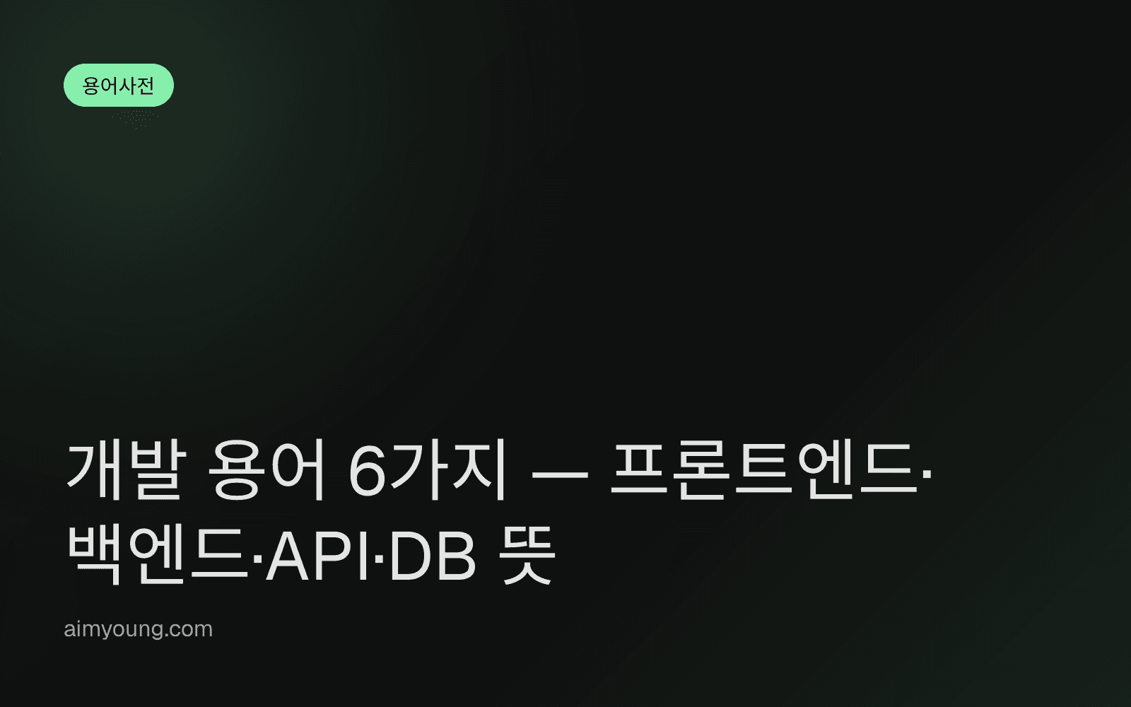 개발 용어 6가지 — 프론트엔드·백엔드·API·DB 뜻