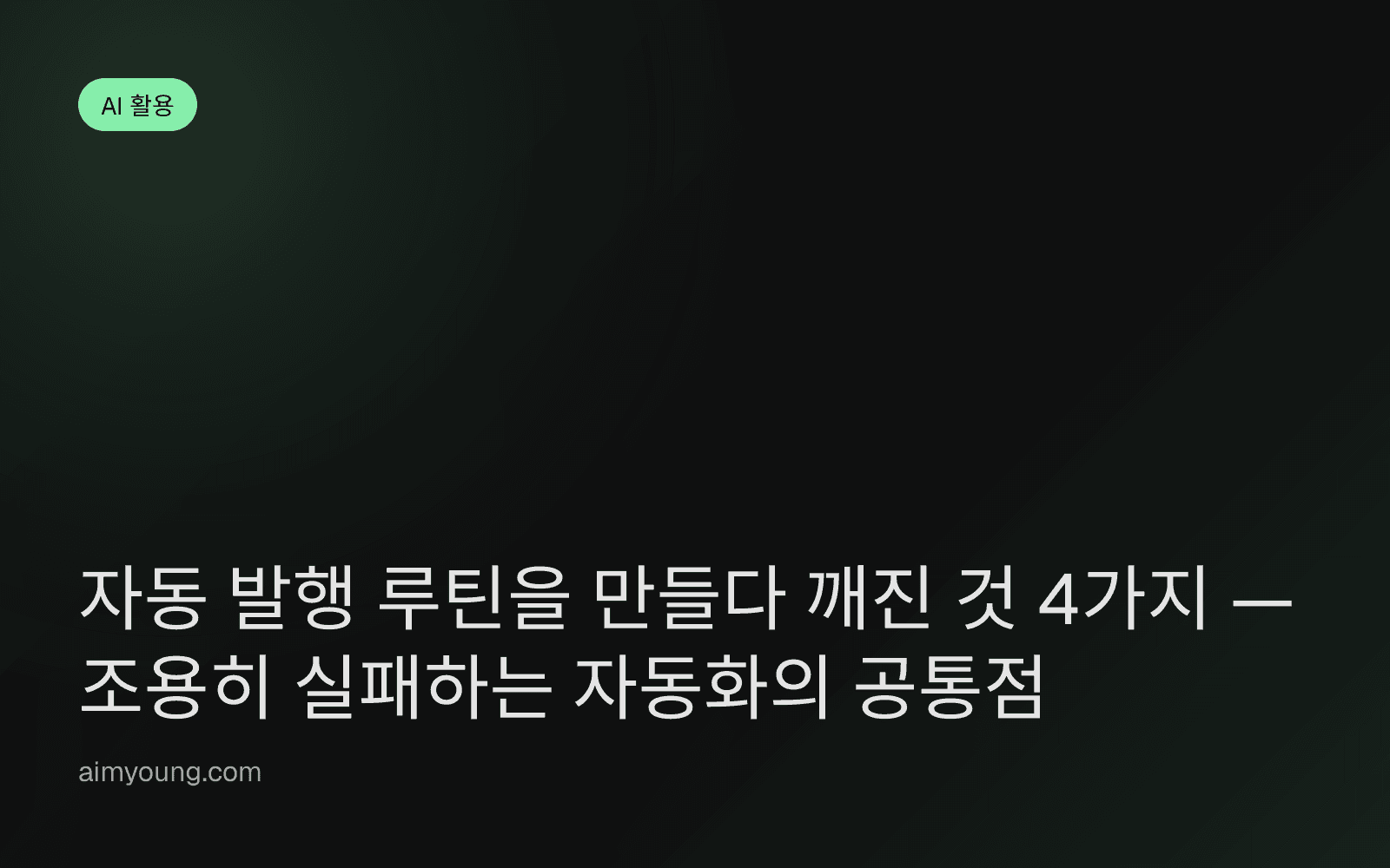 자동 발행 루틴을 만들다 깨진 것 4가지 — 조용히 실패하는 자동화의 공통점