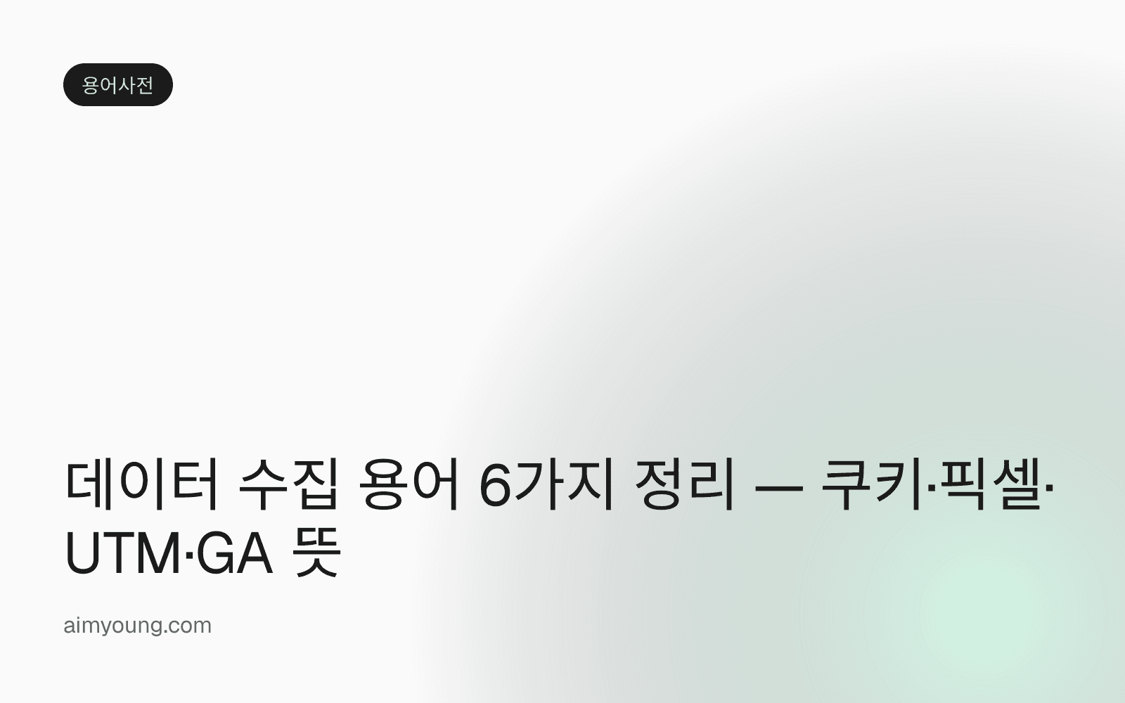 데이터 수집 용어 6가지 정리 — 쿠키·픽셀·UTM·GA 뜻