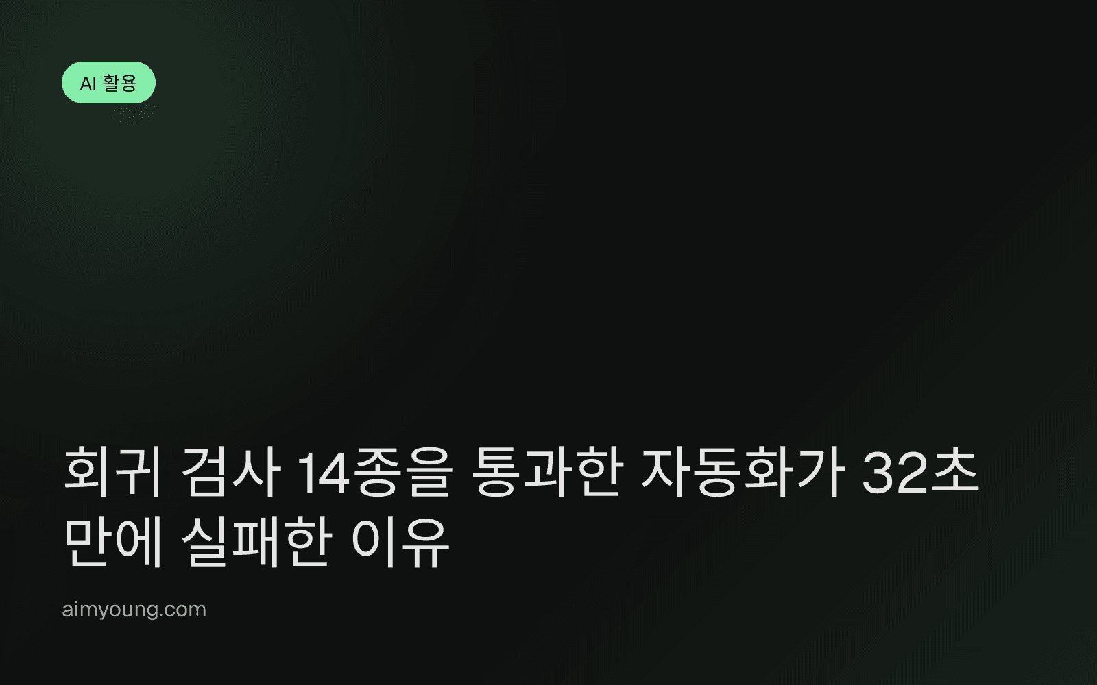회귀 검사 14종을 통과한 자동화가 32초 만에 실패한 이유