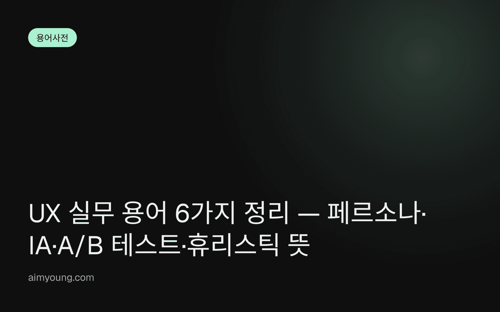 UX 실무 용어 6가지 정리 — 페르소나·IA·A/B 테스트·휴리스틱 뜻