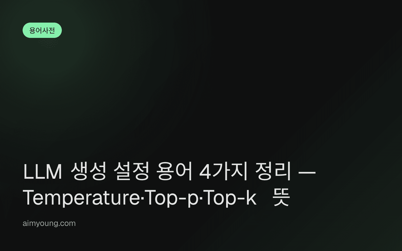 LLM 생성 설정 용어 4가지 정리 — Temperature·Top-p·Top-k 뜻